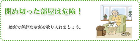 閉め切った部屋は危険！換気で新鮮な空気を取り入れましょう。